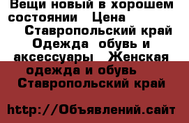Вещи новый в хорошем состоянии › Цена ­ 500-1500 - Ставропольский край Одежда, обувь и аксессуары » Женская одежда и обувь   . Ставропольский край